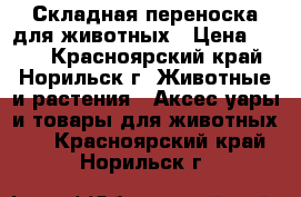 Складная переноска для животных › Цена ­ 950 - Красноярский край, Норильск г. Животные и растения » Аксесcуары и товары для животных   . Красноярский край,Норильск г.